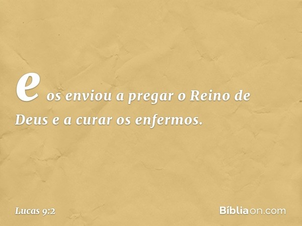 e os enviou a pregar o Reino de Deus e a curar os enfermos. -- Lucas 9:2