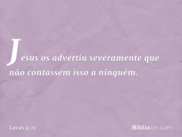 Jesus os advertiu severamente que não contassem isso a ninguém. -- Lucas 9:21