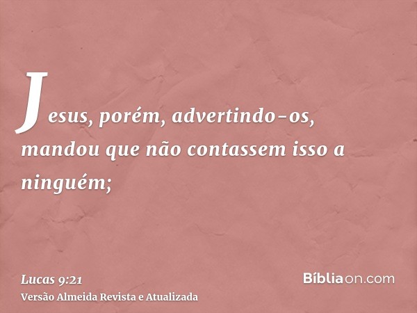 Jesus, porém, advertindo-os, mandou que não contassem isso a ninguém;