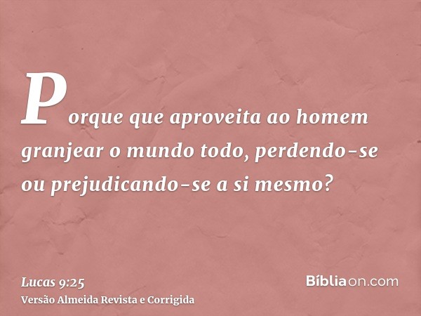 Porque que aproveita ao homem granjear o mundo todo, perdendo-se ou prejudicando-se a si mesmo?