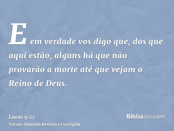 E em verdade vos digo que, dos que aqui estão, alguns há que não provarão a morte até que vejam o Reino de Deus.