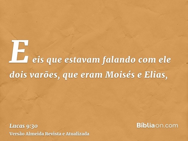 E eis que estavam falando com ele dois varões, que eram Moisés e Elias,