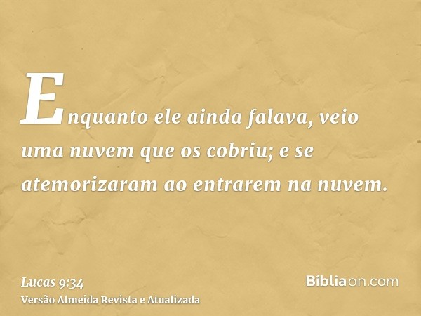 Enquanto ele ainda falava, veio uma nuvem que os cobriu; e se atemorizaram ao entrarem na nuvem.