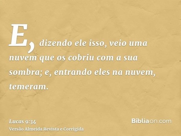 E, dizendo ele isso, veio uma nuvem que os cobriu com a sua sombra; e, entrando eles na nuvem, temeram.