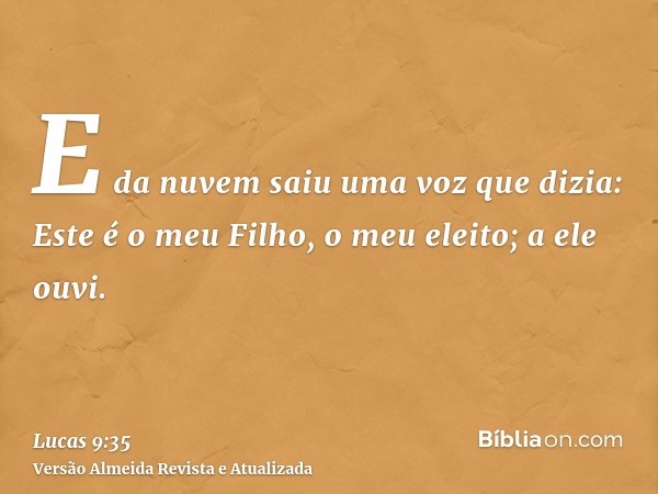 E da nuvem saiu uma voz que dizia: Este é o meu Filho, o meu eleito; a ele ouvi.