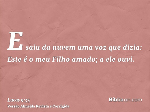 E saiu da nuvem uma voz que dizia: Este é o meu Filho amado; a ele ouvi.