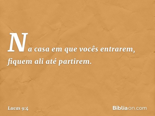 Na casa em que vocês entrarem, fiquem ali até partirem. -- Lucas 9:4