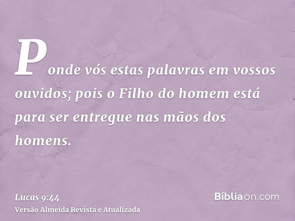 Ponde vós estas palavras em vossos ouvidos; pois o Filho do homem está para ser entregue nas mãos dos homens.