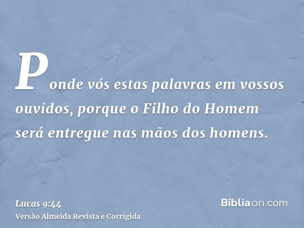 Ponde vós estas palavras em vossos ouvidos, porque o Filho do Homem será entregue nas mãos dos homens.