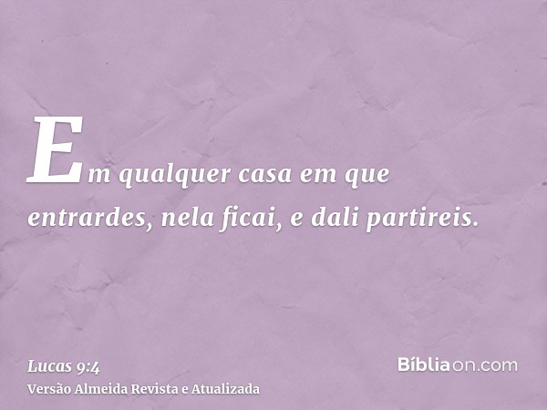 Em qualquer casa em que entrardes, nela ficai, e dali partireis.