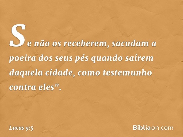 Se não os receberem, sacudam a poeira dos seus pés quando saírem daquela cidade, como testemunho contra eles". -- Lucas 9:5