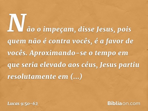 "Não o impeçam", disse Jesus, "pois quem não é contra vocês, é a favor de vocês." Aproximando-se o tempo em que seria elevado aos céus, Jesus partiu resolutamen