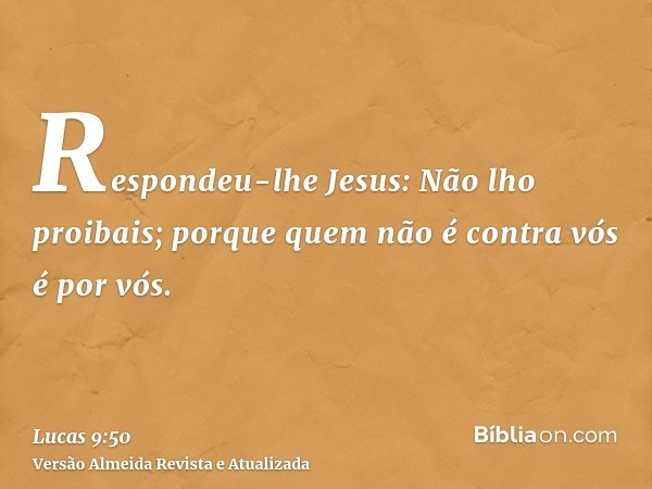 Respondeu-lhe Jesus: Não lho proibais; porque quem não é contra vós é por vós.