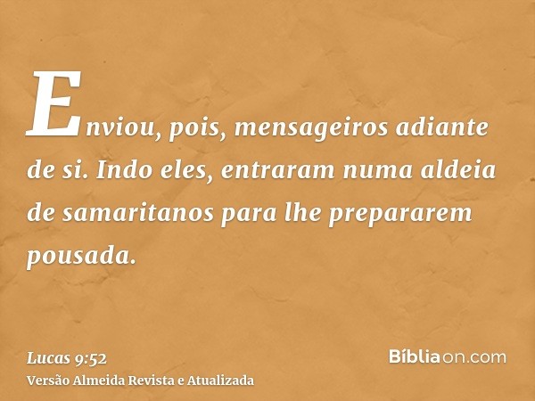 Enviou, pois, mensageiros adiante de si. Indo eles, entraram numa aldeia de samaritanos para lhe prepararem pousada.