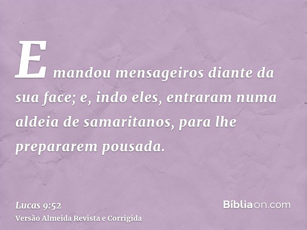 E mandou mensageiros diante da sua face; e, indo eles, entraram numa aldeia de samaritanos, para lhe prepararem pousada.