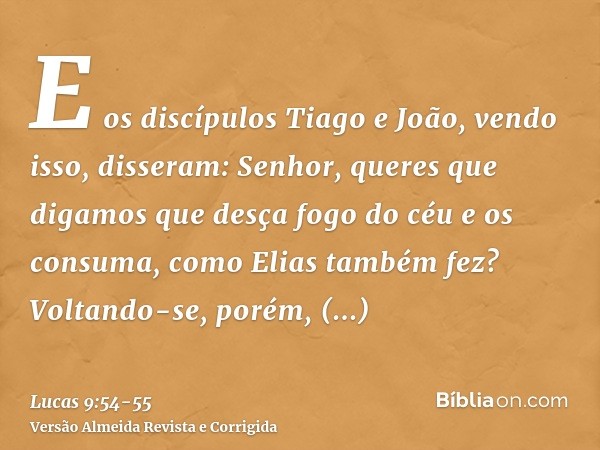 E os discípulos Tiago e João, vendo isso, disseram: Senhor, queres que digamos que desça fogo do céu e os consuma, como Elias também fez?Voltando-se, porém, rep