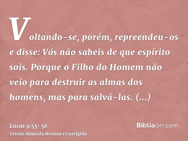 Voltando-se, porém, repreendeu-os e disse: Vós não sabeis de que espírito sois.Porque o Filho do Homem não veio para destruir as almas dos homens, mas para salv