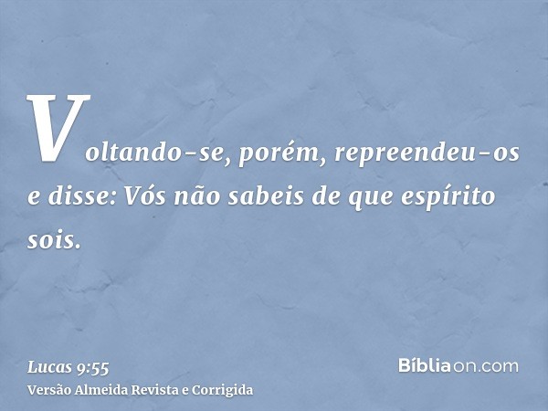 Voltando-se, porém, repreendeu-os e disse: Vós não sabeis de que espírito sois.