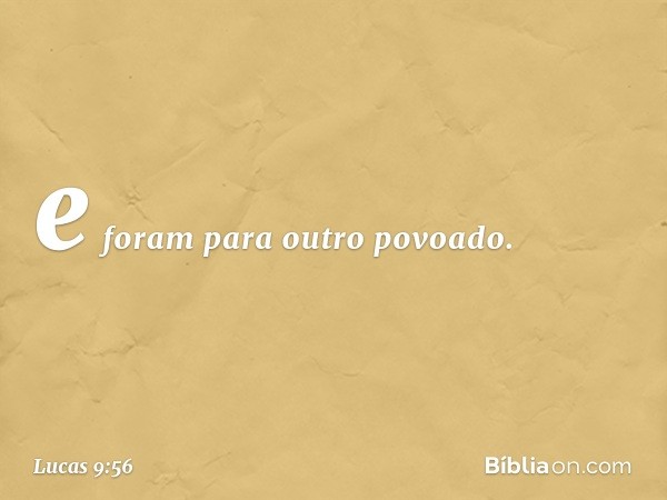 e foram para outro povoado. -- Lucas 9:56