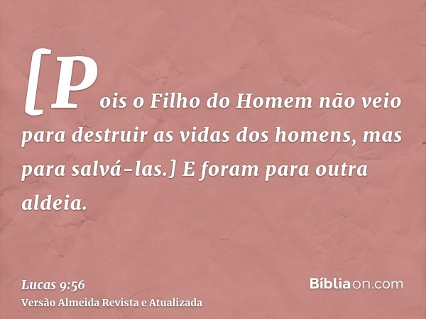 [Pois o Filho do Homem não veio para destruir as vidas dos homens, mas para salvá-las.] E foram para outra aldeia.