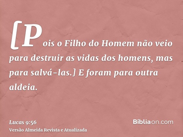 [Pois o Filho do Homem não veio para destruir as vidas dos homens, mas para salvá-las.] E foram para outra aldeia.