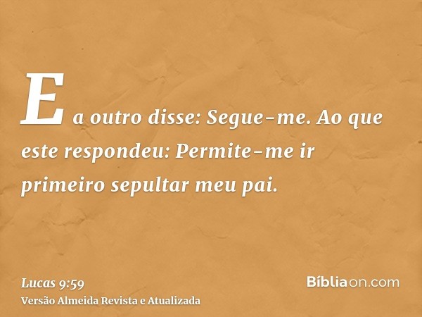 E a outro disse: Segue-me. Ao que este respondeu: Permite-me ir primeiro sepultar meu pai.