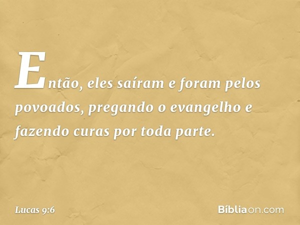 Então, eles saíram e foram pelos povoados, pregando o evangelho e fazendo curas por toda parte. -- Lucas 9:6