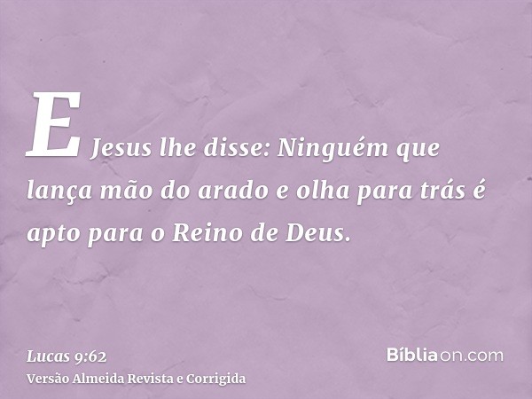E Jesus lhe disse: Ninguém que lança mão do arado e olha para trás é apto para o Reino de Deus.