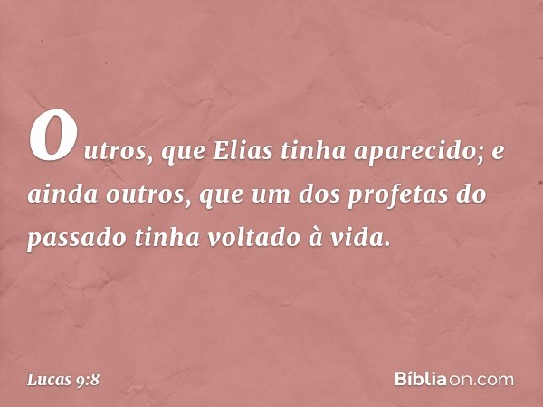 outros, que Elias tinha aparecido; e ainda outros, que um dos profetas do passado tinha voltado à vida. -- Lucas 9:8