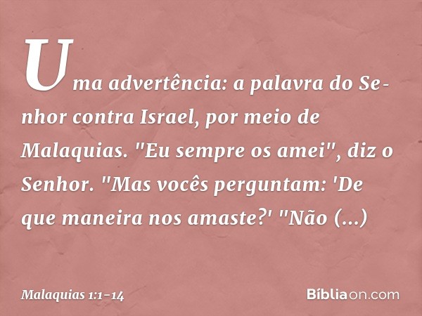 Uma advertência: a palavra do Se­nhor contra Israel, por meio de Malaquias. "Eu sempre os amei", diz o Senhor.
"Mas vocês perguntam: 'De que manei­ra nos amaste