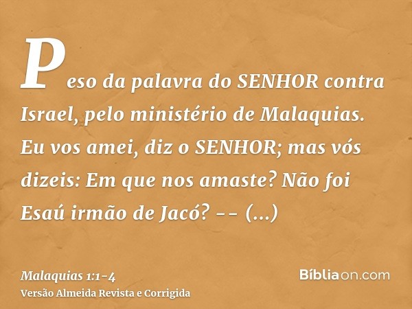 Peso da palavra do SENHOR contra Israel, pelo ministério de Malaquias.Eu vos amei, diz o SENHOR; mas vós dizeis: Em que nos amaste? Não foi Esaú irmão de Jacó? 