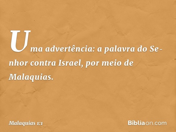 Uma advertência: a palavra do Se­nhor contra Israel, por meio de Malaquias. -- Malaquias 1:1