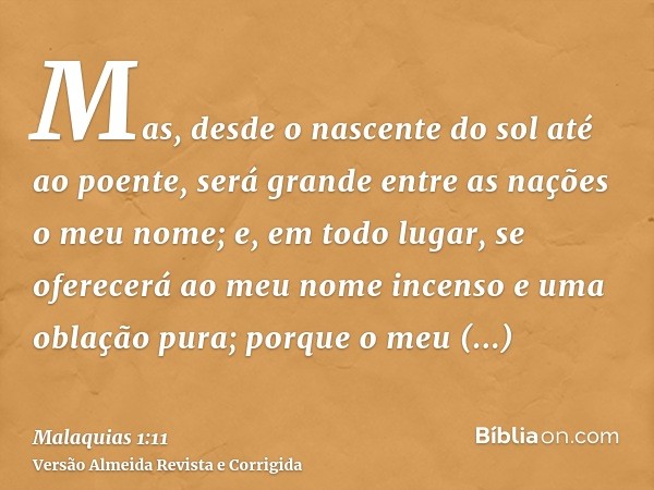 Mas, desde o nascente do sol até ao poente, será grande entre as nações o meu nome; e, em todo lugar, se oferecerá ao meu nome incenso e uma oblação pura; porqu