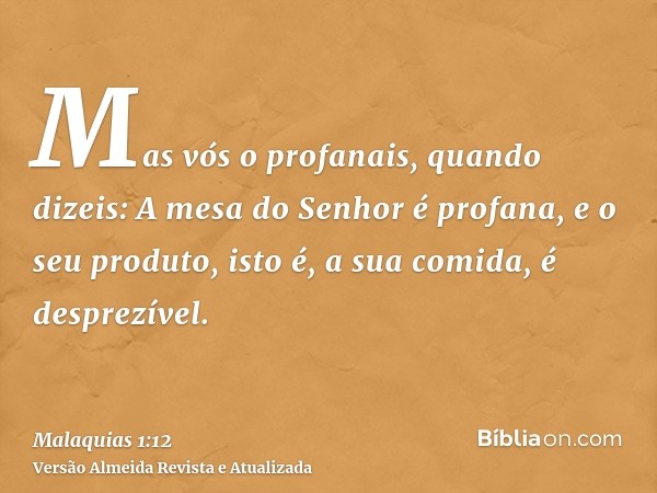 Mas vós o profanais, quando dizeis: A mesa do Senhor é profana, e o seu produto, isto é, a sua comida, é desprezível.