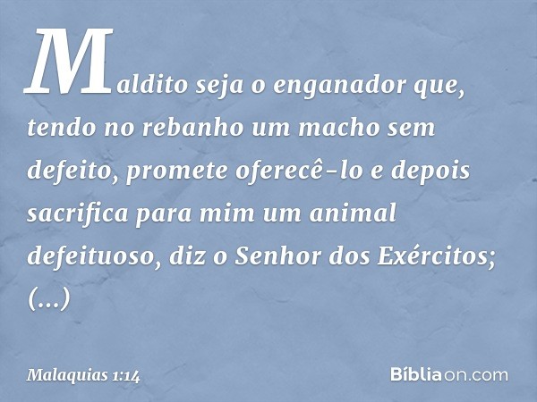 "Maldito seja o enganador que, tendo no rebanho um macho sem defeito, promete oferecê-lo e depois sacrifica para mim um animal defeituo­so", diz o Senhor dos Ex