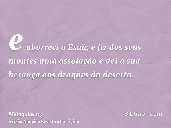 e aborreci a Esaú; e fiz dos seus montes uma assolação e dei a sua herança aos dragões do deserto.