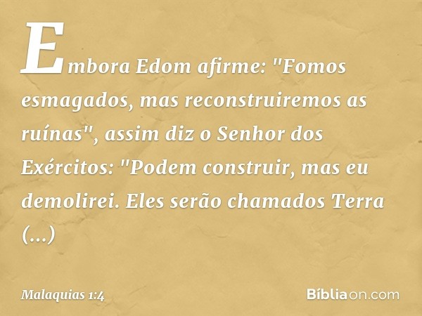 Embora Edom afirme: "Fomos esmaga­dos, mas reconstruiremos as ruínas", assim diz o Senhor dos Exércitos:
"Podem construir, mas eu demolirei. Eles serão chamados