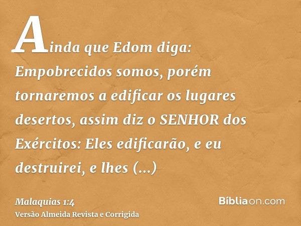 Ainda que Edom diga: Empobrecidos somos, porém tornaremos a edificar os lugares desertos, assim diz o SENHOR dos Exércitos: Eles edificarão, e eu destruirei, e 