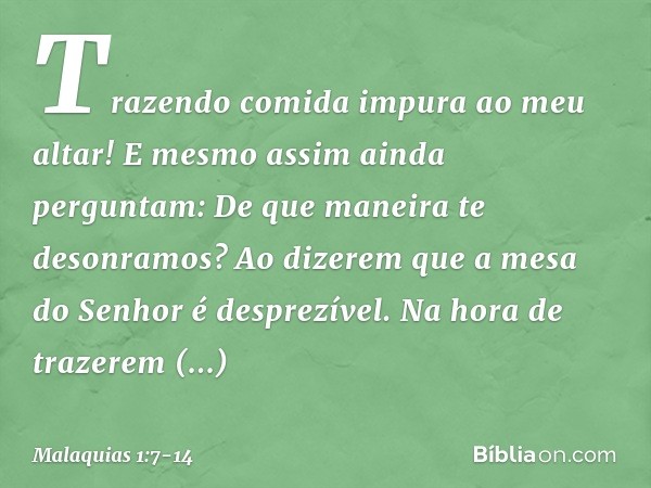 "Trazendo comida impura ao meu altar!
"E mesmo assim ainda perguntam: 'De que maneira te desonramos?'
"Ao dizerem que a mesa do Senhor é desprezível. "Na hora d