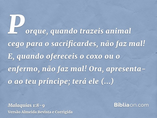 Porque, quando trazeis animal cego para o sacrificardes, não faz mal! E, quando ofereceis o coxo ou o enfermo, não faz mal! Ora, apresenta-o ao teu príncipe; te