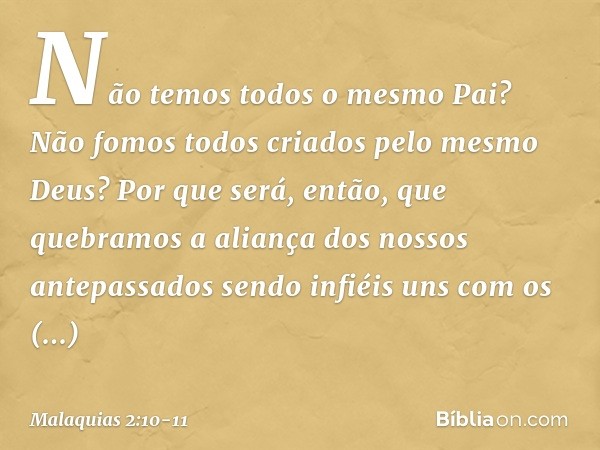 Não temos todos o mesmo Pai? Não fomos todos criados pelo mesmo Deus? Por que será, então, que quebramos a aliança dos nossos antepassados sendo infiéis uns com