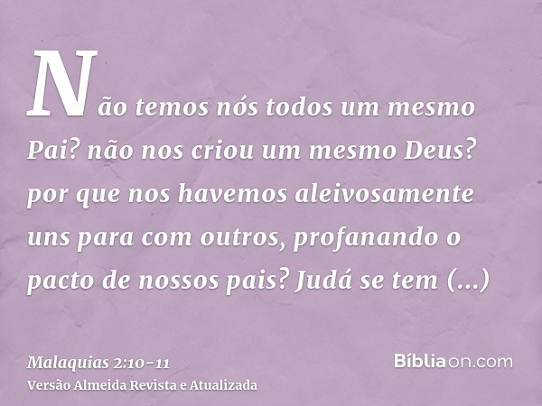 Não temos nós todos um mesmo Pai? não nos criou um mesmo Deus? por que nos havemos aleivosamente uns para com outros, profanando o pacto de nossos pais?Judá se 