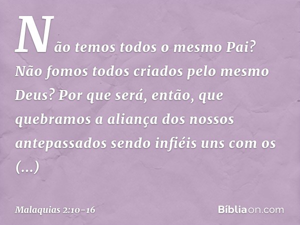 Não temos todos o mesmo Pai? Não fomos todos criados pelo mesmo Deus? Por que será, então, que quebramos a aliança dos nossos antepassados sendo infiéis uns com