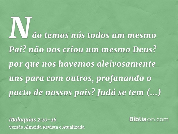 Não temos nós todos um mesmo Pai? não nos criou um mesmo Deus? por que nos havemos aleivosamente uns para com outros, profanando o pacto de nossos pais?Judá se 