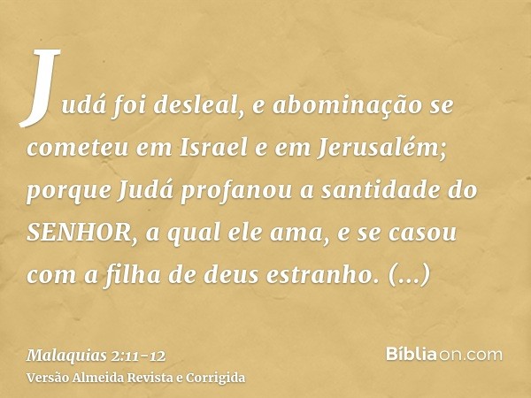 Judá foi desleal, e abominação se cometeu em Israel e em Jerusalém; porque Judá profanou a santidade do SENHOR, a qual ele ama, e se casou com a filha de deus e