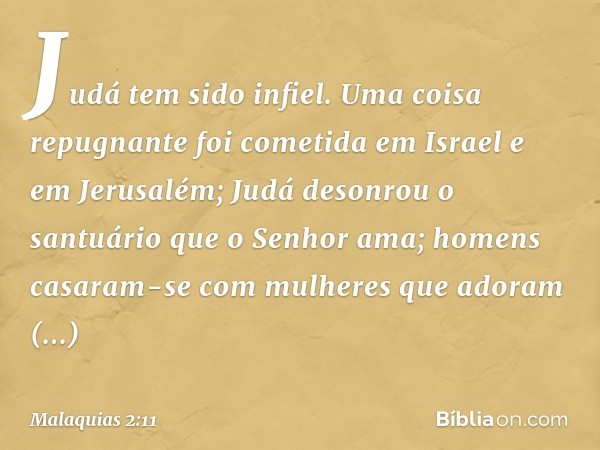 Judá tem sido infiel. Uma coisa repugnante foi cometida em Israel e em Jerusalém; Judá desonrou o santuário que o Senhor ama; homens casaram-se com mulheres qu