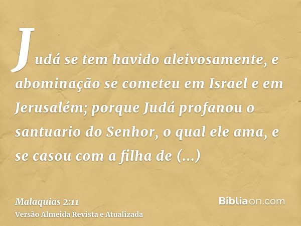 Judá se tem havido aleivosamente, e abominação se cometeu em Israel e em Jerusalém; porque Judá profanou o santuario do Senhor, o qual ele ama, e se casou com a