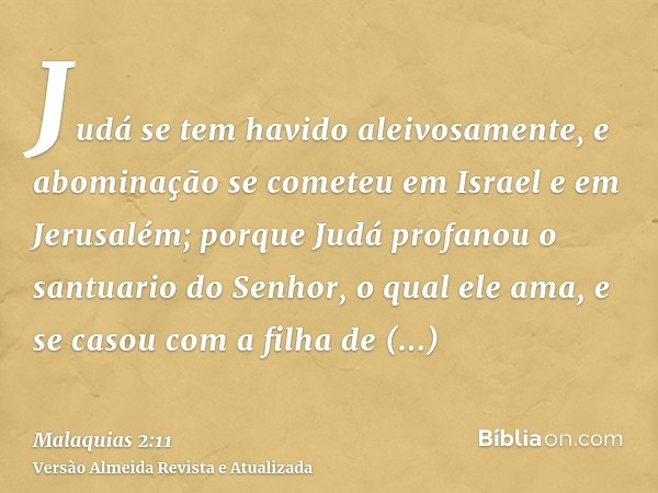 Judá se tem havido aleivosamente, e abominação se cometeu em Israel e em Jerusalém; porque Judá profanou o santuario do Senhor, o qual ele ama, e se casou com a