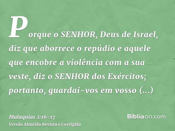 Porque o SENHOR, Deus de Israel, diz que aborrece o repúdio e aquele que encobre a violência com a sua veste, diz o SENHOR dos Exércitos; portanto, guardai-vos 