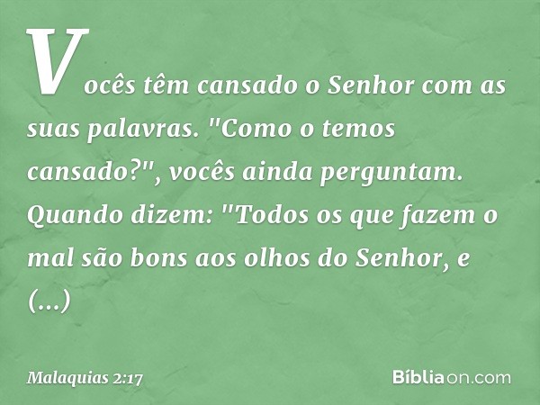 Vocês têm cansado o Senhor com as suas palavras.
"Como o temos cansado?", vocês ainda perguntam. Quando dizem: "Todos os que fazem o mal são bons aos olhos do S